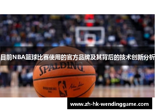 目前NBA篮球比赛使用的官方品牌及其背后的技术创新分析