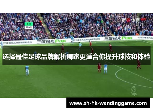 选择最佳足球品牌解析哪家更适合你提升球技和体验