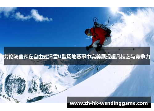 劳伦汤普森在自由式滑雪U型场地赛事中完美展现超凡技艺与竞争力