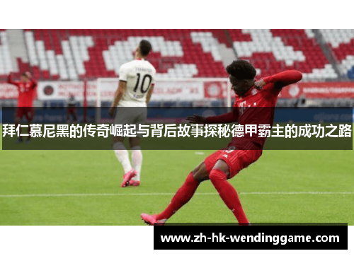 拜仁慕尼黑的传奇崛起与背后故事探秘德甲霸主的成功之路