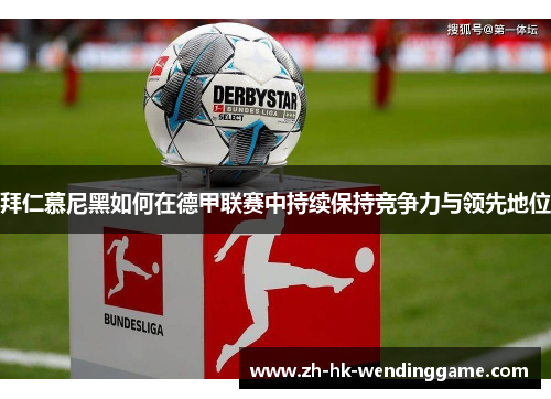 拜仁慕尼黑如何在德甲联赛中持续保持竞争力与领先地位