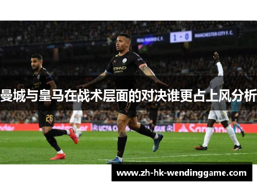曼城与皇马在战术层面的对决谁更占上风分析