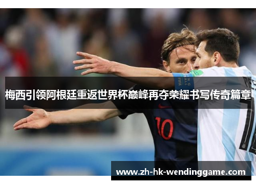 梅西引领阿根廷重返世界杯巅峰再夺荣耀书写传奇篇章