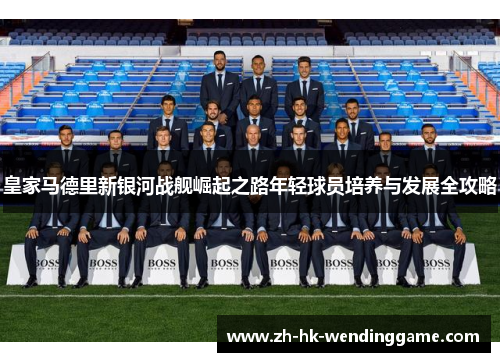 皇家马德里新银河战舰崛起之路年轻球员培养与发展全攻略