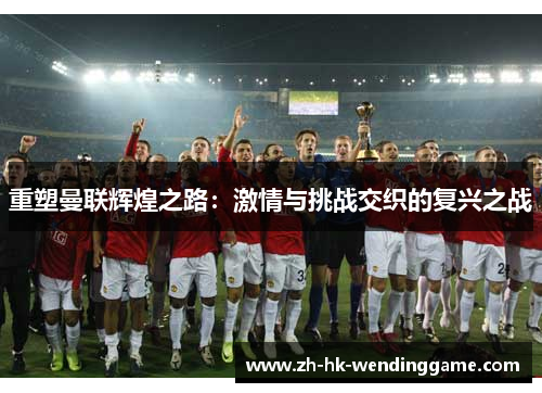重塑曼联辉煌之路：激情与挑战交织的复兴之战