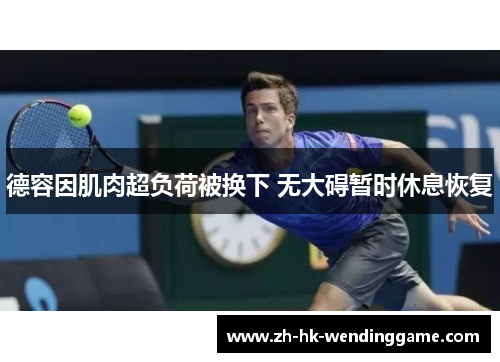 德容因肌肉超负荷被换下 无大碍暂时休息恢复
