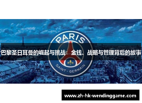 巴黎圣日耳曼的崛起与挑战：金钱、战略与管理背后的故事
