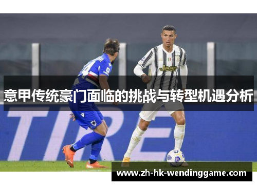 意甲传统豪门面临的挑战与转型机遇分析
