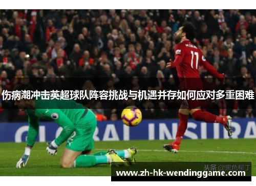 伤病潮冲击英超球队阵容挑战与机遇并存如何应对多重困难