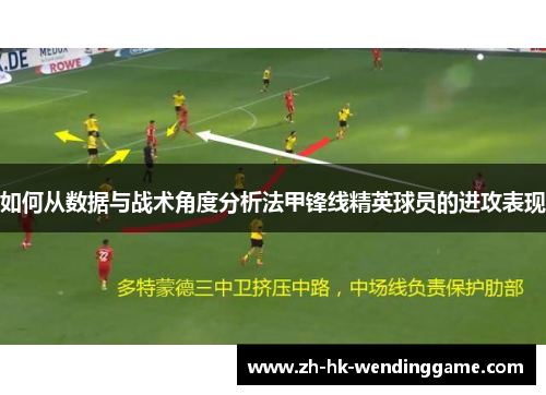 如何从数据与战术角度分析法甲锋线精英球员的进攻表现