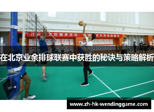 在北京业余排球联赛中获胜的秘诀与策略解析