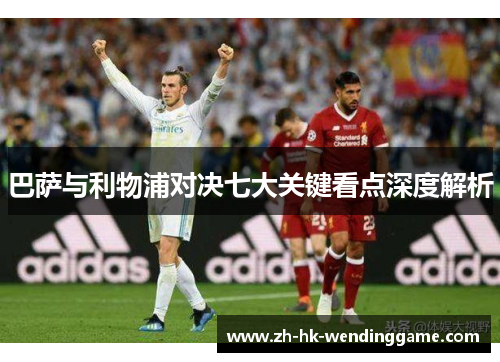 巴萨与利物浦对决七大关键看点深度解析