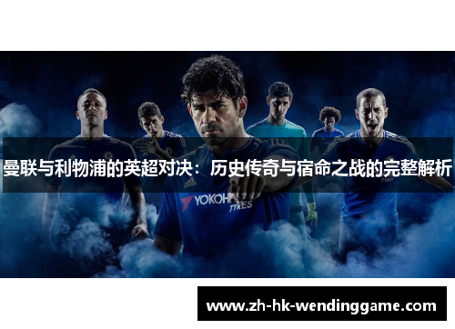 曼联与利物浦的英超对决：历史传奇与宿命之战的完整解析