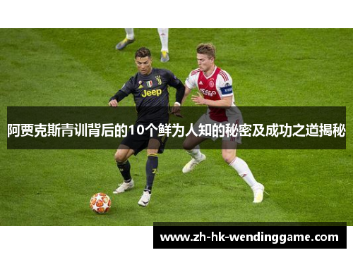 阿贾克斯青训背后的10个鲜为人知的秘密及成功之道揭秘