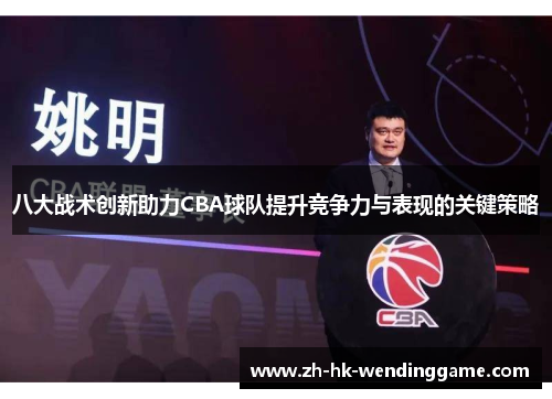 八大战术创新助力CBA球队提升竞争力与表现的关键策略