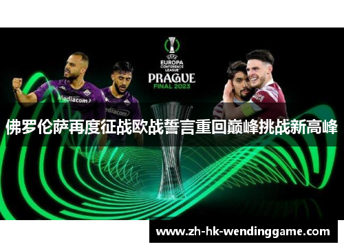 佛罗伦萨再度征战欧战誓言重回巅峰挑战新高峰
