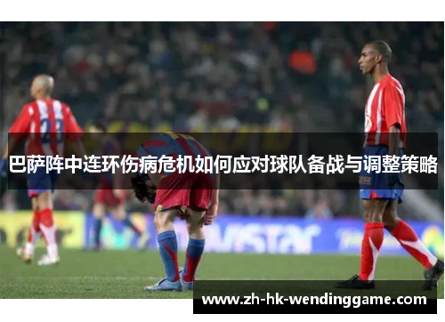 巴萨阵中连环伤病危机如何应对球队备战与调整策略