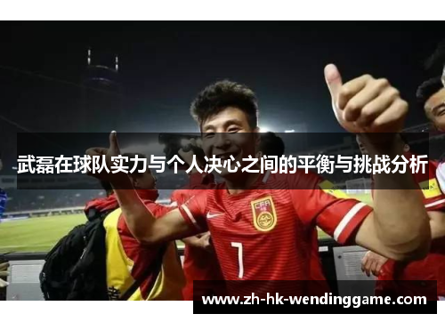 武磊在球队实力与个人决心之间的平衡与挑战分析