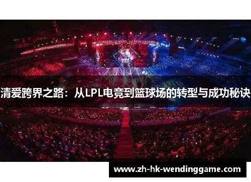 清爱跨界之路：从LPL电竞到篮球场的转型与成功秘诀