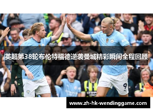 英超第38轮布伦特福德逆袭曼城精彩瞬间全程回顾