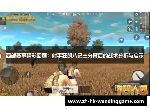 西部赛事精彩回顾：射手狂飙八记三分背后的战术分析与启示