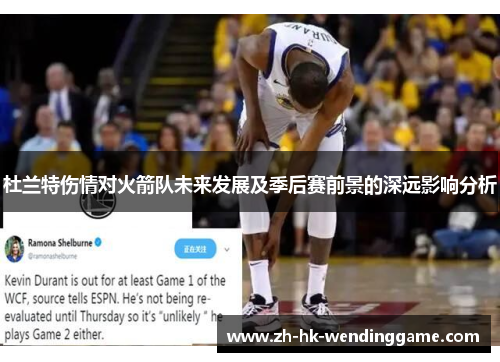杜兰特伤情对火箭队未来发展及季后赛前景的深远影响分析