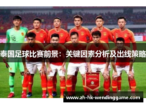 泰国足球比赛前景：关键因素分析及出线策略