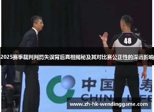 2025赛季裁判判罚失误背后真相揭秘及其对比赛公正性的深远影响