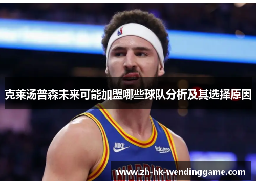 克莱汤普森未来可能加盟哪些球队分析及其选择原因