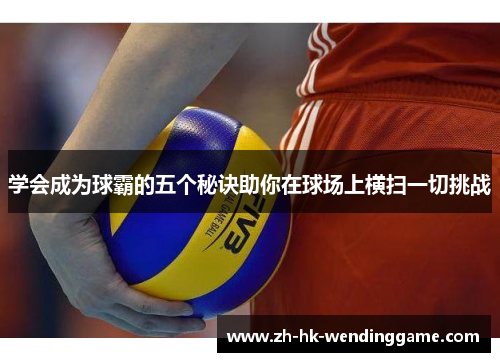 学会成为球霸的五个秘诀助你在球场上横扫一切挑战