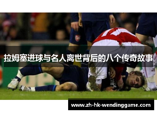 拉姆塞进球与名人离世背后的八个传奇故事