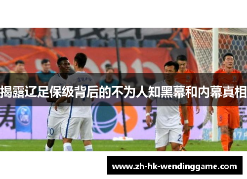 揭露辽足保级背后的不为人知黑幕和内幕真相