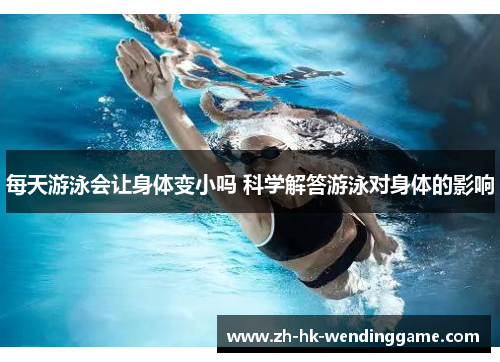 每天游泳会让身体变小吗 科学解答游泳对身体的影响