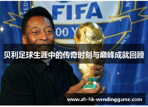 贝利足球生涯中的传奇时刻与巅峰成就回顾
