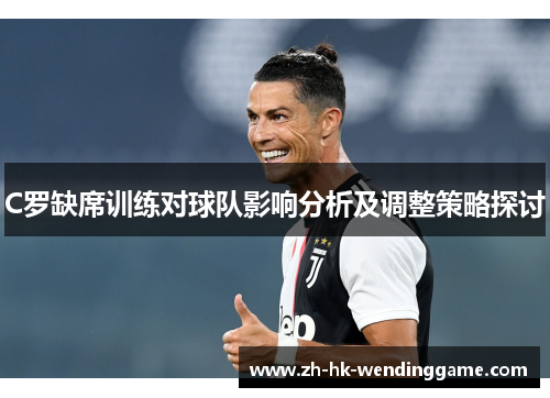 C罗缺席训练对球队影响分析及调整策略探讨