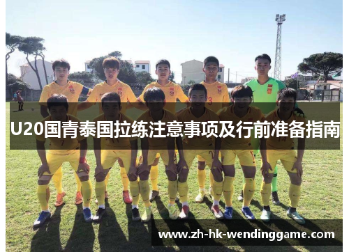 U20国青泰国拉练注意事项及行前准备指南