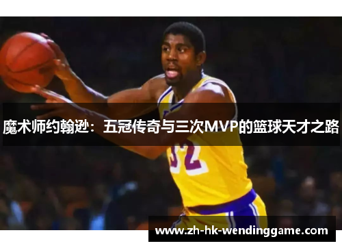 魔术师约翰逊：五冠传奇与三次MVP的篮球天才之路