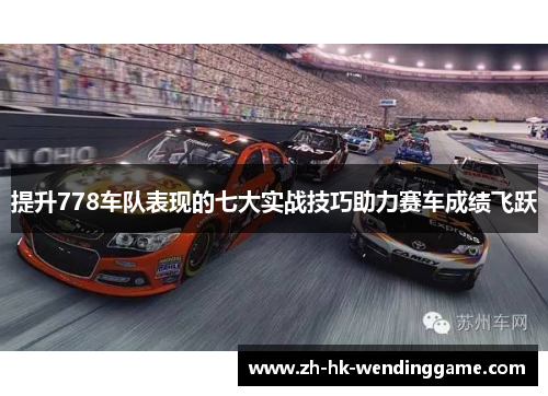 提升778车队表现的七大实战技巧助力赛车成绩飞跃