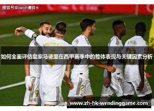 如何全面评估皇家马德里在西甲赛季中的整体表现与关键因素分析