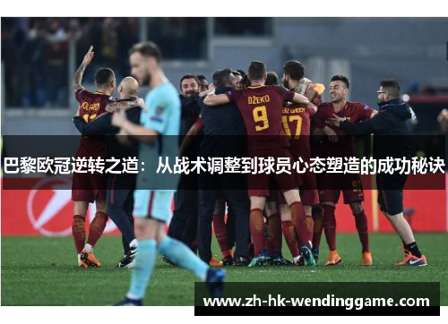 巴黎欧冠逆转之道：从战术调整到球员心态塑造的成功秘诀