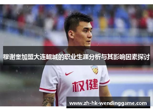穆谢奎加盟大连鲲城的职业生涯分析与其影响因素探讨