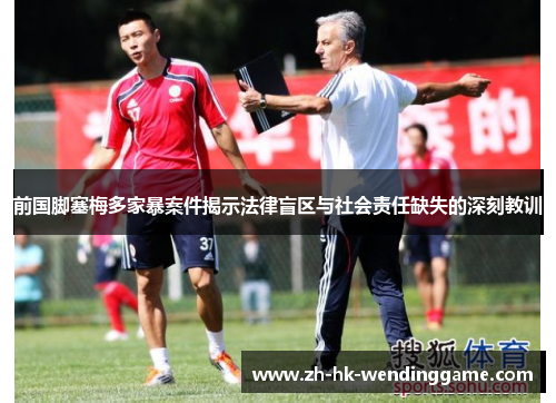 前国脚塞梅多家暴案件揭示法律盲区与社会责任缺失的深刻教训