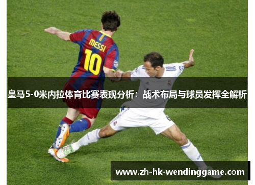 皇马5-0米内拉体育比赛表现分析：战术布局与球员发挥全解析