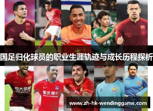 国足归化球员的职业生涯轨迹与成长历程探析