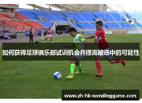 如何获得足球俱乐部试训机会并提高被选中的可能性