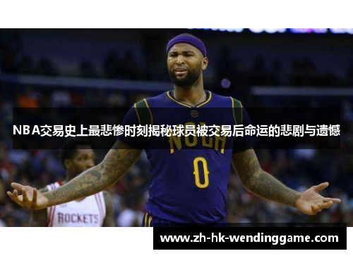 NBA交易史上最悲惨时刻揭秘球员被交易后命运的悲剧与遗憾