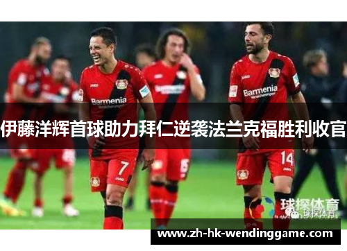 伊藤洋辉首球助力拜仁逆袭法兰克福胜利收官