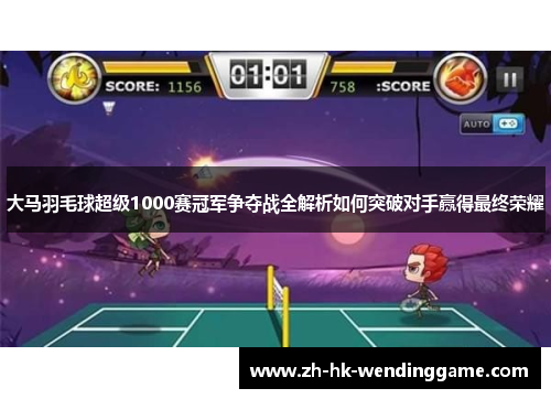 大马羽毛球超级1000赛冠军争夺战全解析如何突破对手赢得最终荣耀
