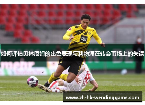 如何评估贝林厄姆的出色表现与利物浦在转会市场上的失误
