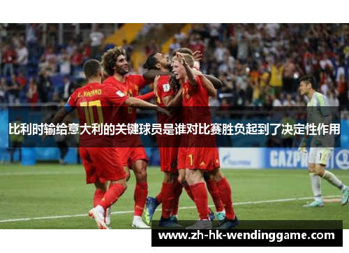 比利时输给意大利的关键球员是谁对比赛胜负起到了决定性作用